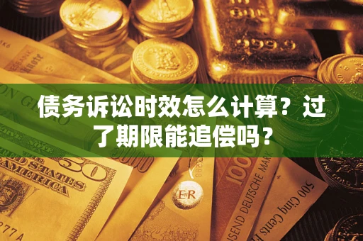 济南债务诉讼时效怎么计算？过了期限能追偿吗？