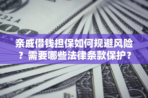 济南亲戚借钱担保如何规避风险？需要哪些法律条款保护？
