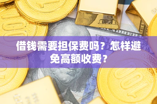 济南借钱需要担保费吗？怎样避免高额收费？