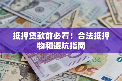 济南抵押贷款前必看！合法抵押物和避坑指南