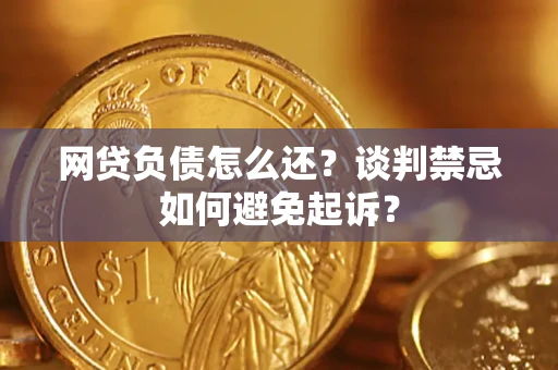 济南网贷负债怎么还？谈判禁忌如何避免起诉？