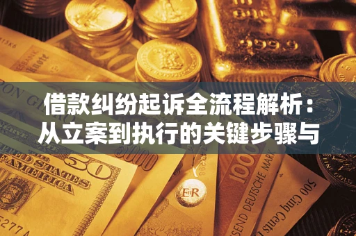 济南借款纠纷起诉全流程解析：从立案到执行的关键步骤与防败诉指南
