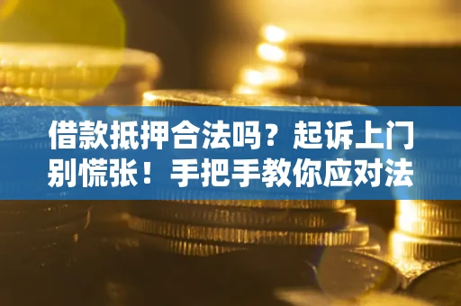 济南借款抵押合法吗？起诉上门别慌张！手把手教你应对法律程序