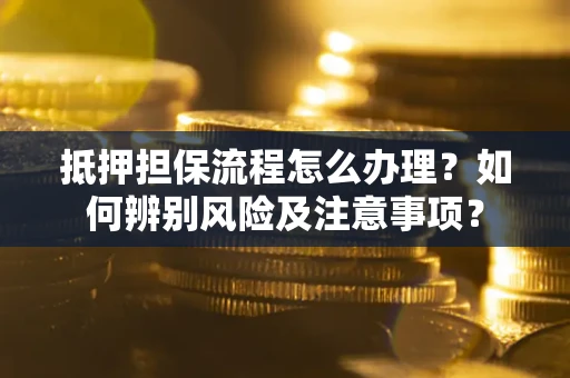 济南抵押担保流程怎么办理？如何辨别风险及注意事项？