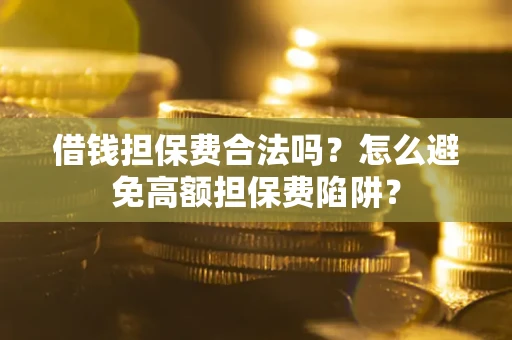 济南借钱担保费合法吗？怎么避免高额担保费陷阱？
