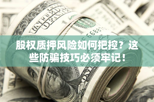 济南股权质押风险如何把控？这些防骗技巧必须牢记！