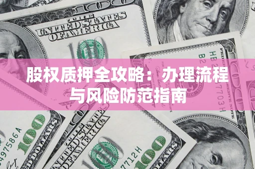 济南股权质押全攻略：办理流程与风险防范指南