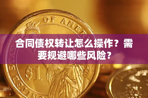 济南合同债权转让怎么操作？需要规避哪些风险？