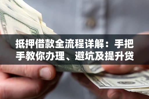 济南抵押借款全流程详解：手把手教你办理、避坑及提升贷款额度