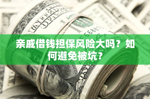 济南亲戚借钱担保风险大吗？如何避免被坑？