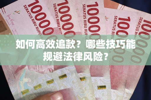 济南如何高效追款？哪些技巧能规避法律风险？