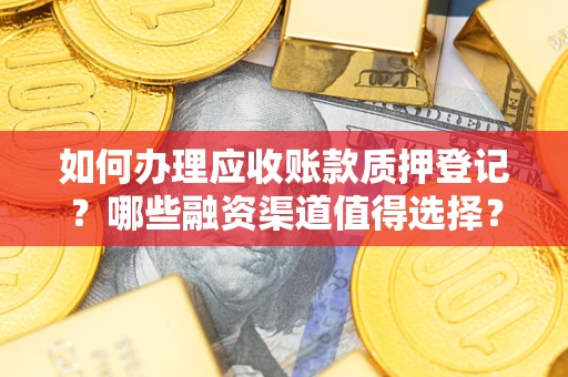 济南如何办理应收账款质押登记？哪些融资渠道值得选择？