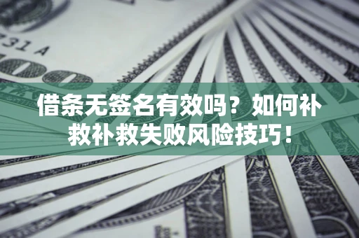 济南借条无签名有效吗？如何补救补救失败风险技巧！