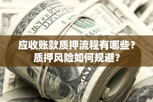济南应收账款质押流程有哪些？质押风险如何规避？