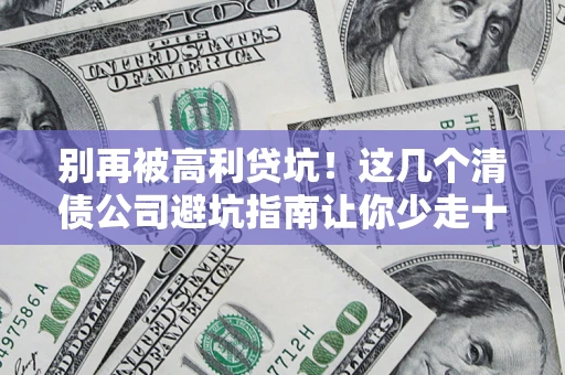 济南别再被高利贷坑！这几个清债公司避坑指南让你少走十年弯路