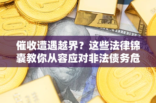 济南催收遭遇越界？这些法律锦囊教你从容应对非法债务危机