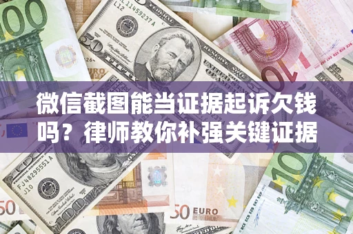 济南微信截图能当证据起诉欠钱吗？律师教你补强关键证据