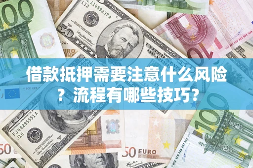 济南借款抵押需要注意什么风险？流程有哪些技巧？