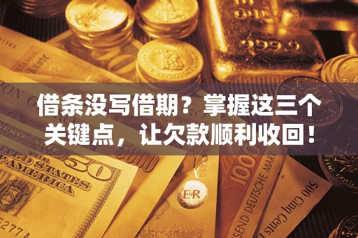 济南借条没写借期？掌握这三个关键点，让欠款顺利收回！