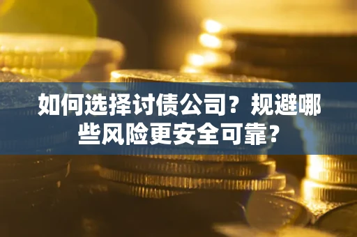 济南如何选择讨债公司？规避哪些风险更安全可靠？