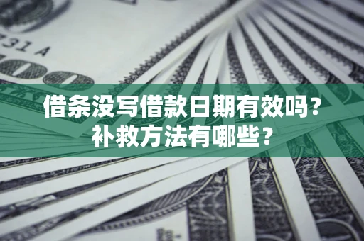 济南借条没写借款日期有效吗?补救方法有哪些? 济南借条没写借款日期有效吗?补救方法有哪些?