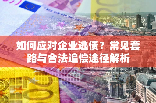 济南如何应对企业逃债？常见套路与合法追偿途径解析