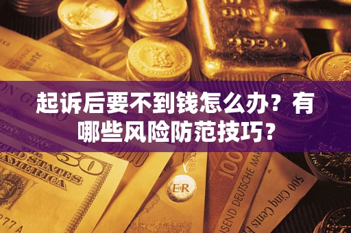 济南起诉后要不到钱怎么办?有哪些风险防范技巧? 济南起诉后要不到钱怎么办?有哪些风险防范技巧?