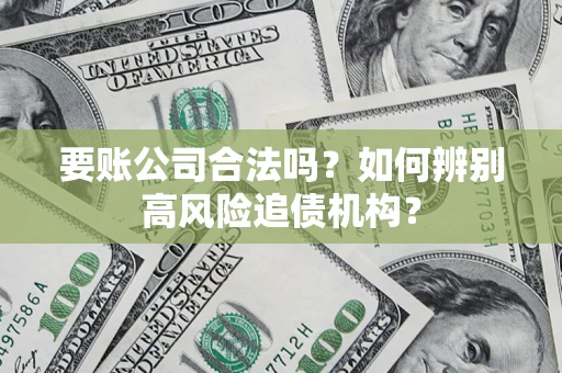 济南要账公司合法吗？如何辨别高风险追债机构？