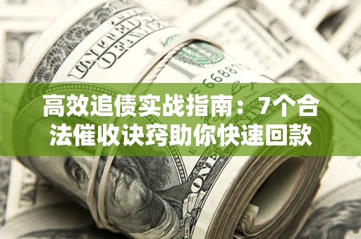 济南高效追债实战指南：7个合法催收诀窍助你快速回款