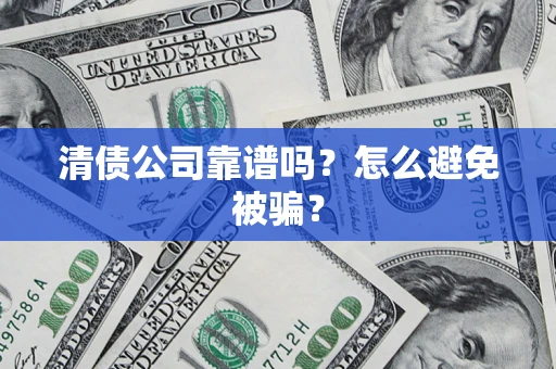 济南清债公司靠谱吗？怎么避免被骗？