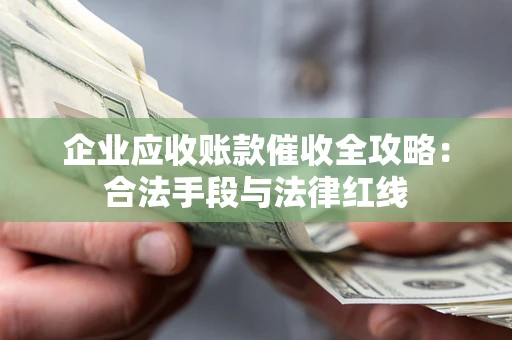 济南企业应收账款催收全攻略：合法手段与法律红线