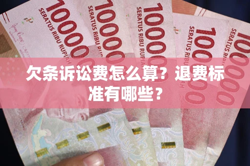 济南欠条诉讼费怎么算？退费标准有哪些？