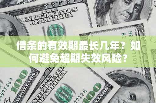 济南借条的有效期最长几年？如何避免超期失效风险？