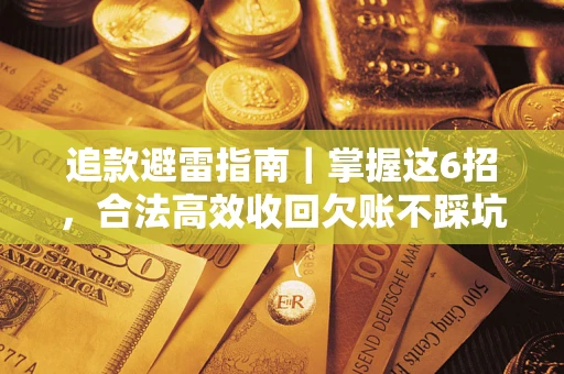 济南追款避雷指南｜掌握这6招，合法高效收回欠账不踩坑