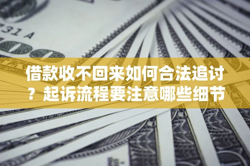 济南借款收不回来如何合法追讨？起诉流程要注意哪些细节？