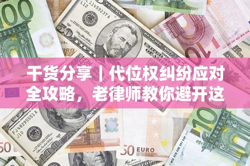 济南干货分享｜代位权纠纷应对全攻略，老律师教你避开这5大雷区