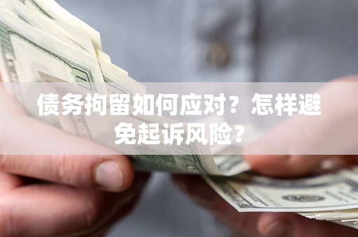 济南债务拘留如何应对？怎样避免起诉风险？