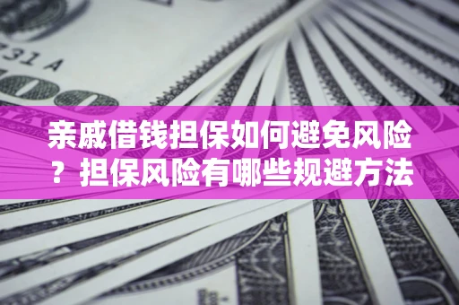 济南亲戚借钱担保如何避免风险？担保风险有哪些规避方法？