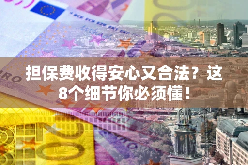 济南担保费收得安心又合法？这8个细节你必须懂！