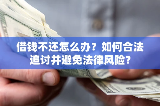 济南借钱不还怎么办？如何合法追讨并避免法律风险？
