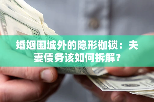济南婚姻围城外的隐形枷锁：夫妻债务该如何拆解？