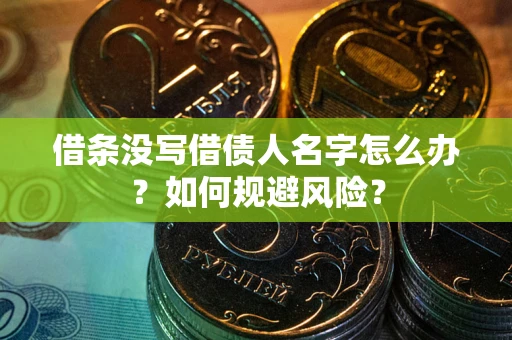 济南借条没写借债人名字怎么办？如何规避风险？