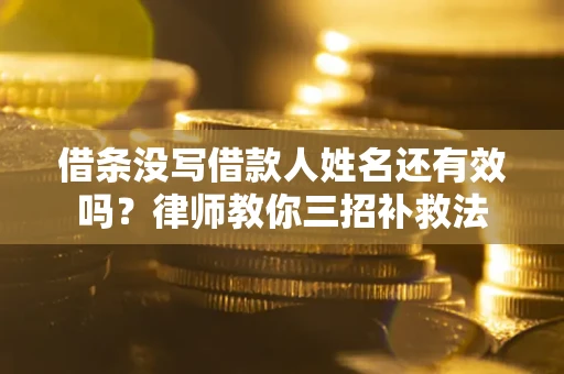 济南借条没写借款人姓名还有效吗？律师教你三招补救法