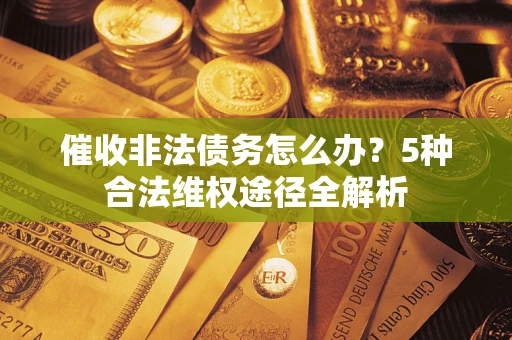济南催收非法债务怎么办？5种合法维权途径全解析