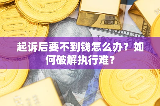 济南起诉后要不到钱怎么办？如何破解执行难？