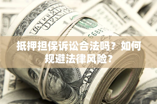 济南抵押担保诉讼合法吗？如何规避法律风险？