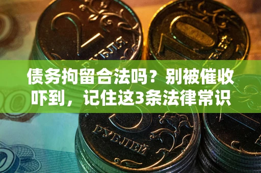 济南债务拘留合法吗?别被催收吓到,记住这3条法律常识 济南债务拘留合法吗?别被催收吓到,记住这3条法律常识