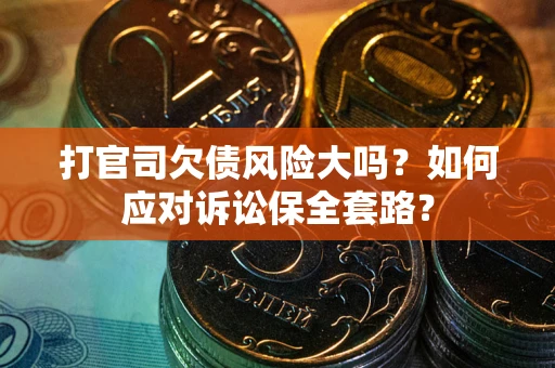 济南打官司欠债风险大吗？如何应对诉讼保全套路？