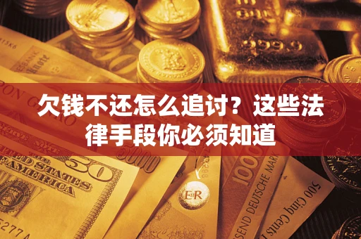 济南欠钱不还怎么追讨？这些法律手段你必须知道