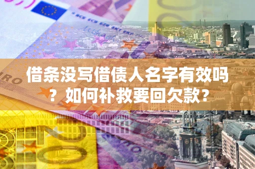 济南借条没写借债人名字有效吗？如何补救要回欠款？